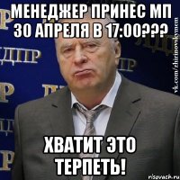 менеджер принес МП 30 апреля в 17:00??? ХВАТИТ ЭТО ТЕРПЕТЬ!