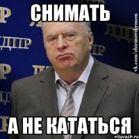 СНИМАТЬ А НЕ КАТАТЬСЯ