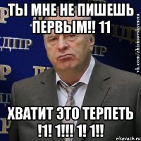 ты мне не пишешь первым!! 11 хватит это терпеть !1! 1!!! 1! 1!!