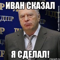 Иван сказал Я сделал!