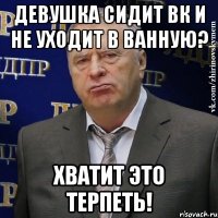 девушка сидит вк и не уходит в ванную? Хватит это терпеть!