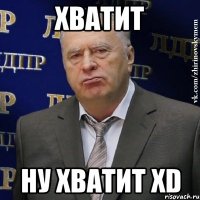 ХВАТИТ НУ ХВАТИТ XD