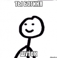 Ты богиня шуток