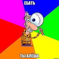 ебать ты алёша