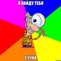 я найду тебя сучка