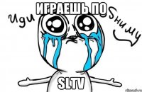 Играешь по SLTV