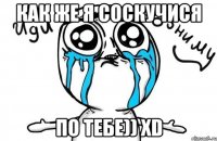 Как же я соскучися по тебе)) xD