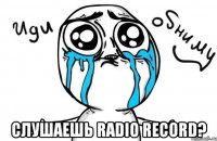  Слушаешь Radio Record?
