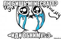 Любишь Minecraft? Иди обниму! :3