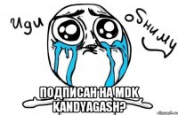  Подписан на MDK Kandyagash?