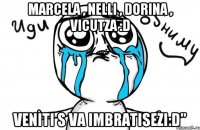 Marcela , nelli , Dorina , vicutza :D Veniti s va imbratisezi:D"