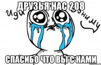 друзья нас 208 спасибо что вы с нами