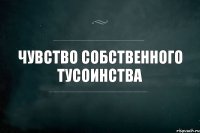 чувство собственного тусоинства