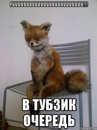 FUUUUUUUUUUUUUUUUUUUUUUUUU!!! В тубзик очередь