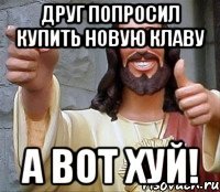 Друг попросил купить новую клаву А вот хуй!