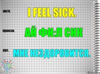 I feel sick. ай фи:л сик Мне нездоровится.