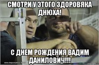 СМОТРИ У ЭТОГО ЗДОРОВЯКА ДНЮХА! С ДНЕМ РОЖДЕНИЯ ВАДИМ ДАНИЛОВИЧ!!!