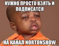 Нужно просто взять и подписатся На канал NortonShow