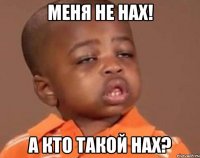 Меня не нах! А кто такой нах?