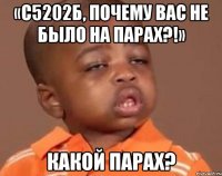 «С5202б, почему вас не было на парах?!» Какой парах?