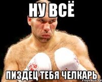 Ну всё Пиздец тебя челкарь