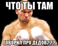 ЧТО ТЫ ТАМ ГОВОРИЛ ПРО ДЕДОВ???