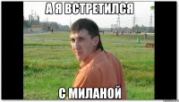 А я встретился с миланой