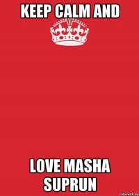 Keep calm and Love Masha Suprun