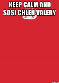 KEEP CALM and SOSI CHLEN VALERY 