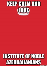 Keep Calm and love Institute of noble Azerbaijanians