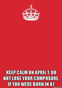  keep calm on April 1, do not lose your composure, if you were born in 87