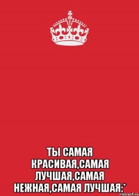  Ты самая красивая,самая лучшая,самая нежная,самая лучшая:*