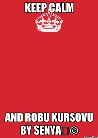 Keep Calm And Robu Kursovu by Senya©