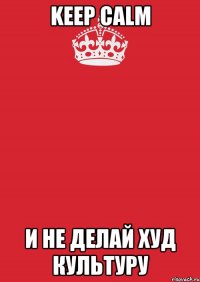 KEEP CALM И не делай Худ Культуру