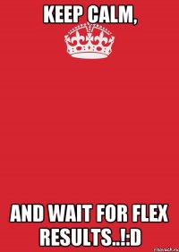 KEEP CALM, AND WAIT FOR FLEX RESULTS..!:D