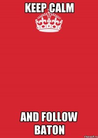 KEEP CALM AND FOLLOW BATON