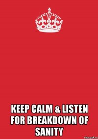  KEEP CALM & LISTEN FOR BREAKDOWN OF SANITY