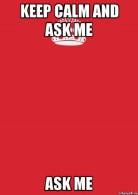 KEEP CALM and ASK ME ASK ME