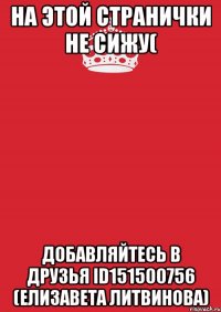 На Этой странички не сижу( Добавляйтесь в друзья Id151500756 (Елизавета Литвинова)