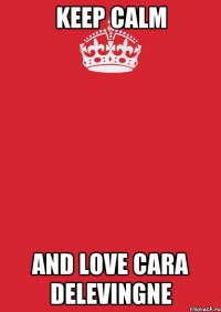 Keep Calm And Love Cara Delevingne