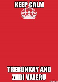 Keep calm Trebonkay and zhdi valeru