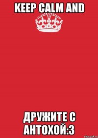 Keep calm and дружите с Антохой:3