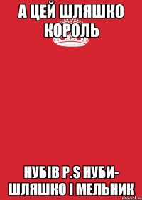 А цей Шляшко король Нубів P.S нуби- Шляшко і Мельник