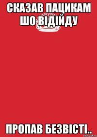 Сказав пацикам шо відійду Пропав безвісті..