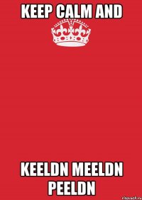 Keep calm and Keeldn meeldn peeldn