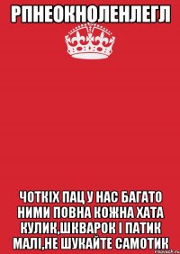 рпнеокноленлегл чоткіх пац у нас багато ними повна кожна хата кулик,шкварок і патик малі,не шукайте самотик