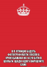  В п*ятницю будуть фотографувати.! Після 6 уроку,бажана на 14:20 бути в Шульги. Щодо одягу вирішуйте самі.