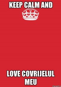 Keep calm and love covrijelul meu