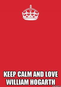  Keep Calm and Love William Hogarth