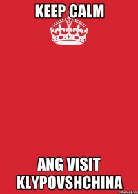 KEEP CALM ANG VISIT KLYPOVSHCHINA